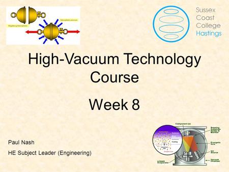 Vacuum Fundamentals High-Vacuum Technology Course Week 8 Paul Nash HE Subject Leader (Engineering)