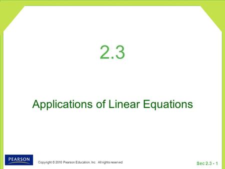 Copyright © 2010 Pearson Education, Inc. All rights reserved Sec 2.3 - 1 2.3 Applications of Linear Equations.