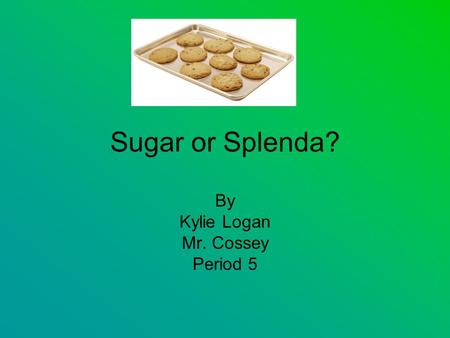 Sugar or Splenda? By Kylie Logan Mr. Cossey Period 5.