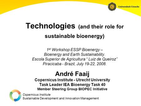 Copernicus Institute Sustainable Development and Innovation Management Technologies (and their role for sustainable bioenergy) 1 st Workshop ESSP Bioenergy.