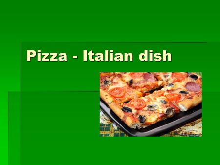 Pizza - Italian dish.  Birthplace of pizza - Italy. Literally translated from the Italian pizza - the poor man's lunch. Pizza was born more than 500.