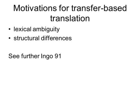 Motivations for transfer-based translation lexical ambiguity structural differences See further Ingo 91.