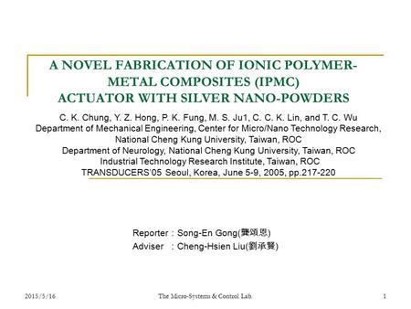 2015/5/16 The Micro-Systems & Control Lab. 1 A NOVEL FABRICATION OF IONIC POLYMER- METAL COMPOSITES (IPMC) ACTUATOR WITH SILVER NANO-POWDERS Reporter ：
