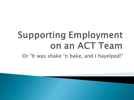 Or “It was shake ‘n bake, and I hayelped!”.  The seven principles of Supportive Employment?  The five core activities of Supportive Employment?