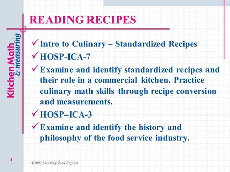 ©2002 Learning Zone Express 1 READING RECIPES Intro to Culinary – Standardized Recipes HOSP-ICA-7 Examine and identify standardized recipes and their role.