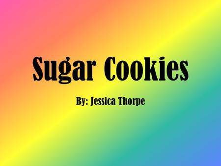 Sugar Cookies By: Jessica Thorpe. Problem What affect do sugar substitutes have on sugar cookies?