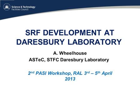 SRF DEVELOPMENT AT DARESBURY LABORATORY A. Wheelhouse ASTeC, STFC Daresbury Laboratory 2 nd PASI Workshop, RAL 3 rd – 5 th April 2013.