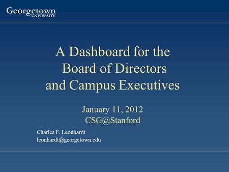 Georgetown UNIVERSITY Charles F. Leonhardt A Dashboard for the Board of Directors and Campus Executives January 11, 2012