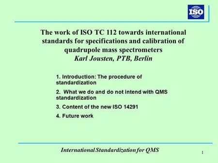 1 International Standardization for QMS 1. Introduction: The procedure of standardization 2. What we do and do not intend with QMS standardization 3. Content.