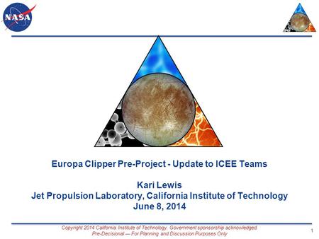 Europa Clipper Pre-Project - Update to ICEE Teams Kari Lewis Jet Propulsion Laboratory, California Institute of Technology June 8, 2014 Copyright 2014.