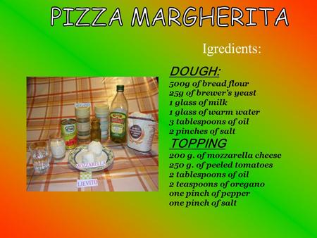 Igredients: DOUGH: 500g of bread flour 25g of brewer’s yeast 1 glass of milk 1 glass of warm water 3 tablespoons of oil 2 pinches of salt TOPPING 200 g.