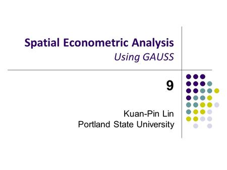 Spatial Econometric Analysis Using GAUSS 9 Kuan-Pin Lin Portland State University.