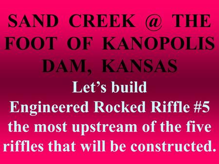 SAND THE FOOT OF KANOPOLIS DAM, KANSAS Let’s build Engineered Rocked Riffle #5 the most upstream of the five riffles that will be constructed.