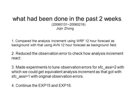 What had been done in the past 2 weeks. (20060131~20060216) Jiqin Zhong 1. Compared the analysis increment using WRF 12 hour forecast as background with.