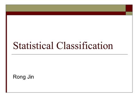 Statistical Classification Rong Jin. Classification Problems X Input Y Output ? Given input X={x 1, x 2, …, x m } Predict the class label y  Y Y = {-1,1},
