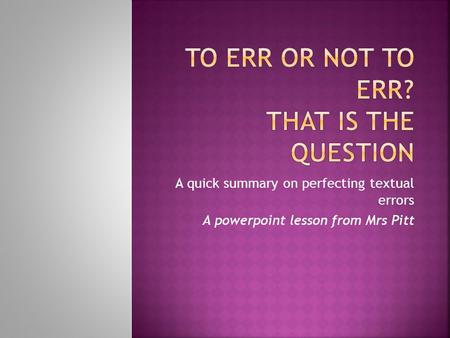 A quick summary on perfecting textual errors A powerpoint lesson from Mrs Pitt.