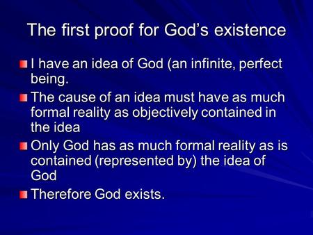 The first proof for God’s existence I have an idea of God (an infinite, perfect being. The cause of an idea must have as much formal reality as objectively.
