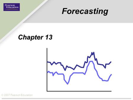 © 2007 Pearson Education Forecasting Chapter 13. © 2007 Pearson Education How Forecasting fits the Operations Management Philosophy Operations As a Competitive.