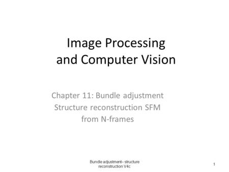 Image Processing and Computer Vision Chapter 11: Bundle adjustment Structure reconstruction SFM from N-frames Bundle adjustment– structure reconstruction.