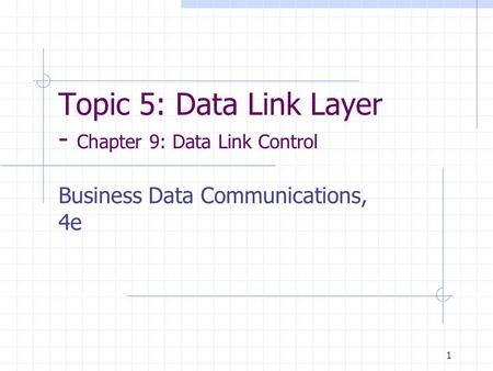 1 Topic 5: Data Link Layer - Chapter 9: Data Link Control Business Data Communications, 4e.