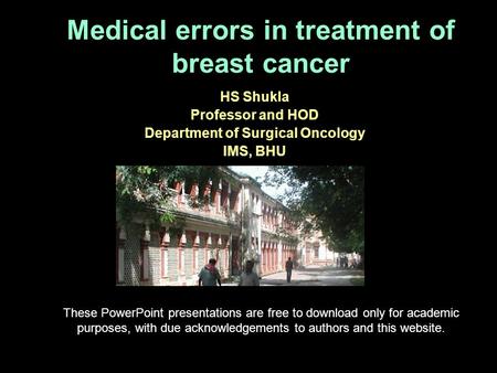 Medical errors in treatment of breast cancer HS Shukla Professor and HOD Department of Surgical Oncology IMS, BHU These PowerPoint presentations are free.