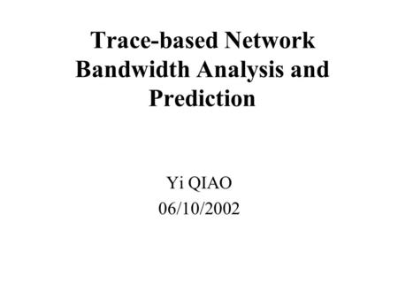 Trace-based Network Bandwidth Analysis and Prediction Yi QIAO 06/10/2002.