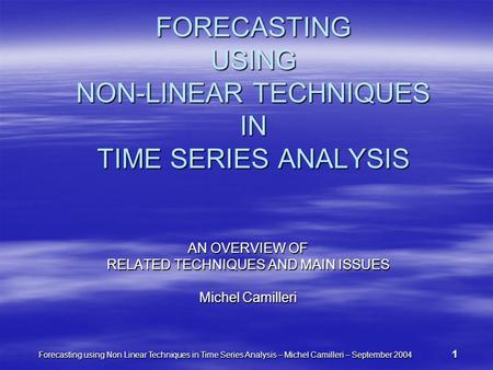 Forecasting using Non Linear Techniques in Time Series Analysis – Michel Camilleri – September 2004 1 FORECASTING USING NON-LINEAR TECHNIQUES IN TIME SERIES.