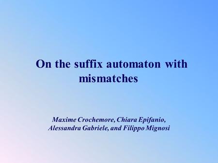 On the suffix automaton with mismatches Maxime Crochemore, Chiara Epifanio, Alessandra Gabriele, and Filippo Mignosi.