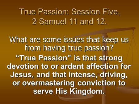 True Passion: Session Five, 2 Samuel 11 and 12. What are some issues that keep us from having true passion? “True Passion” is that strong devotion to or.