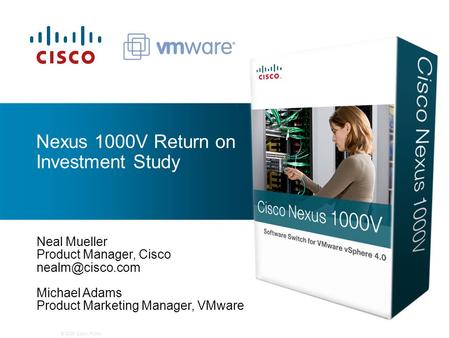 © 2009 Cisco. Public. Nexus 1000V Return on Investment Study Neal Mueller Product Manager, Cisco Michael Adams Product Marketing Manager,