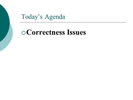 Today’s Agenda  Correctness Issues. Why Correctness?  Programming is engineering Program is a product Program quality to be determined during production.