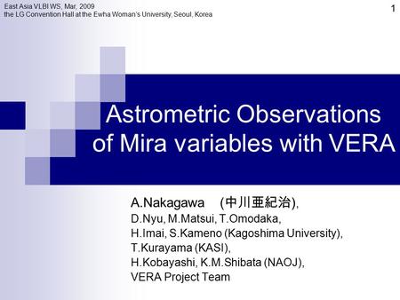 Astrometric Observations of Mira variables with VERA A.Nakagawa ( 中川亜紀治 ), D.Nyu, M.Matsui, T.Omodaka, H.Imai, S.Kameno (Kagoshima University), T.Kurayama.