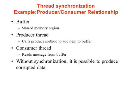 Thread synchronization Example:Producer/Consumer Relationship Buffer –Shared memory region Producer thread –Calls produce method to add item to buffer.