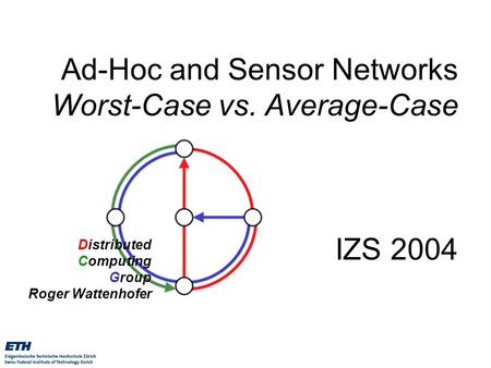 Distributed Computing Group Roger Wattenhofer Ad-Hoc and Sensor Networks Worst-Case vs. Average-Case IZS 2004.