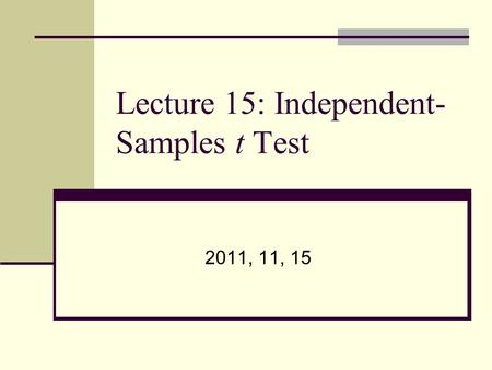 Lecture 15: Independent- Samples t Test 2011, 11, 15.