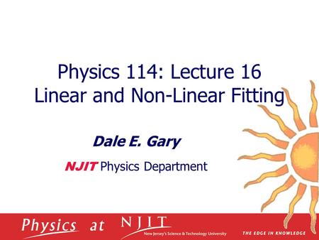 Physics 114: Lecture 16 Linear and Non-Linear Fitting Dale E. Gary NJIT Physics Department.