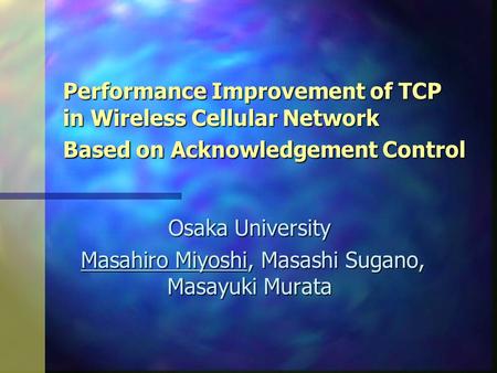 Performance Improvement of TCP in Wireless Cellular Network Based on Acknowledgement Control Osaka University Masahiro Miyoshi, Masashi Sugano, Masayuki.