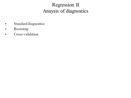 Regression II Anaysis of diagnostics Standard diagnostics Bootstrap Cross-validation.