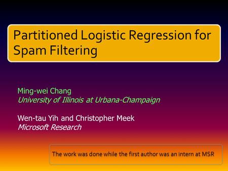 Partitioned Logistic Regression for Spam Filtering Ming-wei Chang University of Illinois at Urbana-Champaign Wen-tau Yih and Christopher Meek Microsoft.