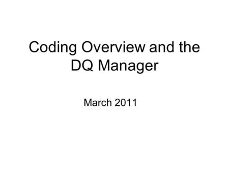 Coding Overview and the DQ Manager March 2011. Why Worry About Data Quality? I turned in my Data Quality Statement. Aren’t I done for the month?? I submitted.
