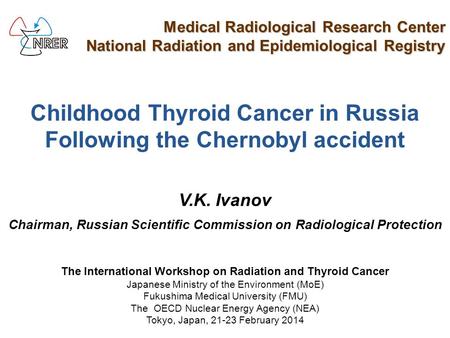 Childhood Thyroid Cancer in Russia Following the Chernobyl accident V.K. Ivanov Chairman, Russian Scientific Commission on Radiological Protection Medical.