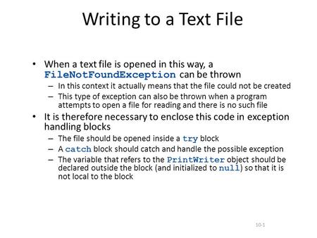 10-1 Writing to a Text File When a text file is opened in this way, a FileNotFoundException can be thrown – In this context it actually means that the.