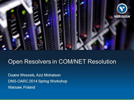 Open Resolvers in COM/NET Resolution Duane Wessels, Aziz Mohaisen DNS-OARC 2014 Spring Workshop Warsaw, Poland.