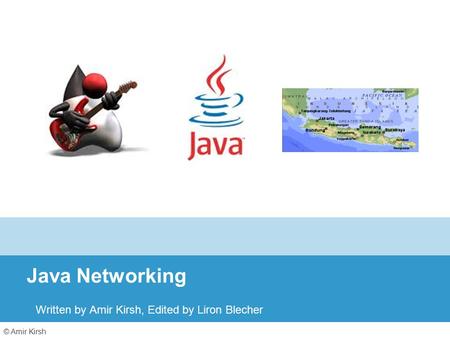 © Amir Kirsh Java Networking Written by Amir Kirsh, Edited by Liron Blecher.