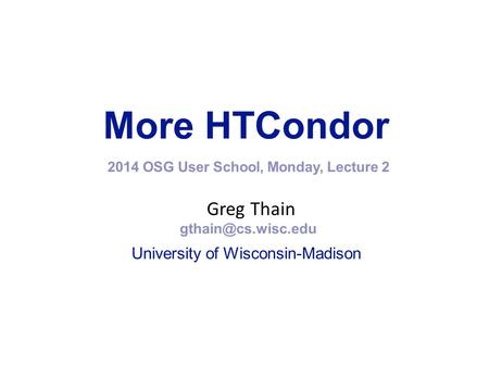 More HTCondor 2014 OSG User School, Monday, Lecture 2 Greg Thain University of Wisconsin-Madison.