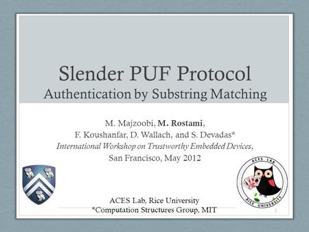 Slender PUF Protocol Authentication by Substring Matching M. Majzoobi, M. Rostami, F. Koushanfar, D. Wallach, and S. Devadas* International Workshop on.