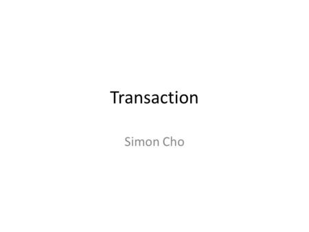 Transaction Simon Cho. Who am I? Simon Cho Blog : Simonsql.com   All Presentation and script will be on My.