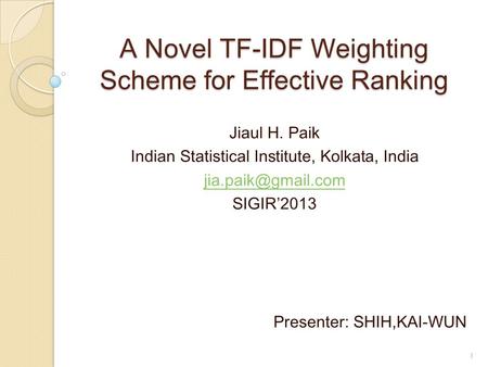 A Novel TF-IDF Weighting Scheme for Effective Ranking Jiaul H. Paik Indian Statistical Institute, Kolkata, India SIGIR’2013 Presenter: