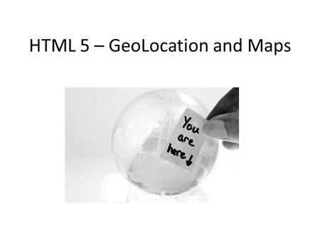 HTML 5 – GeoLocation and Maps. Geolocation API What is a ”geolocation”…? A geographical location, defined in terms of – Latitude (north/south) – Longitude.