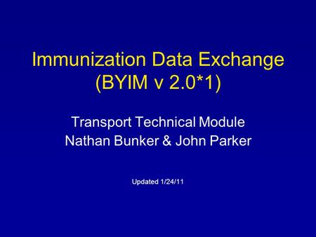 Immunization Data Exchange (BYIM v 2.0*1) Transport Technical Module Nathan Bunker & John Parker Updated 1/24/11.